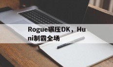 开云APP-Rogue碾压DK，Huni制霸全场