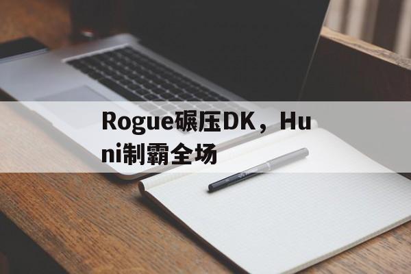 Rogue碾压DK，Huni制霸全场
